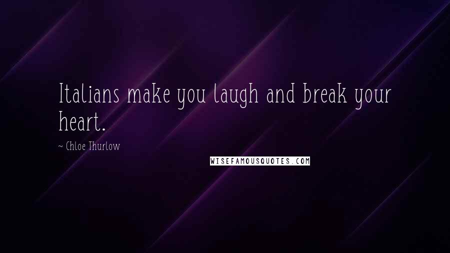 Chloe Thurlow Quotes: Italians make you laugh and break your heart.