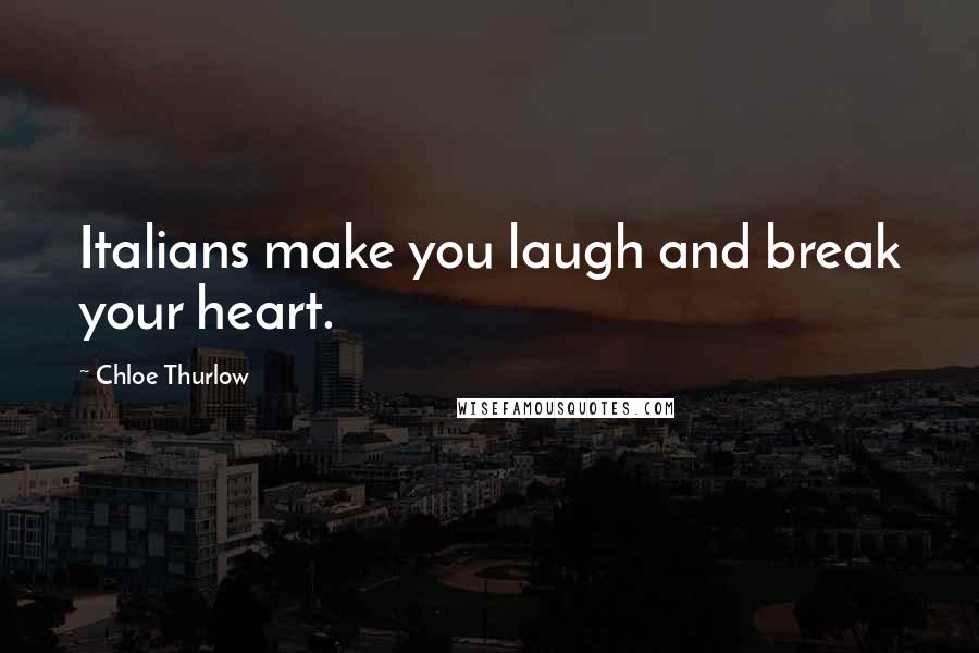 Chloe Thurlow Quotes: Italians make you laugh and break your heart.