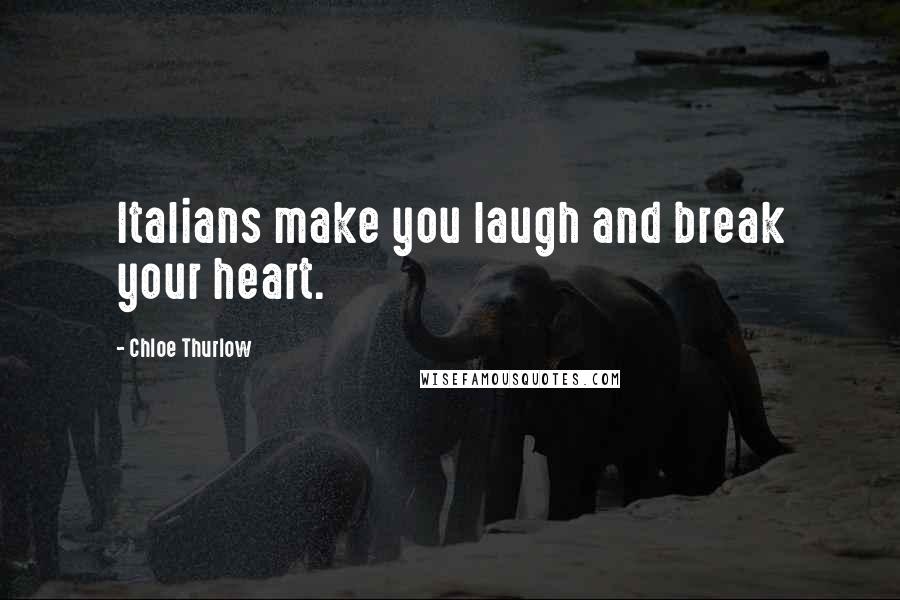 Chloe Thurlow Quotes: Italians make you laugh and break your heart.
