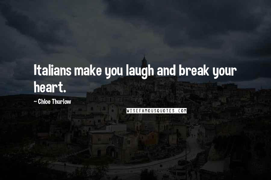 Chloe Thurlow Quotes: Italians make you laugh and break your heart.