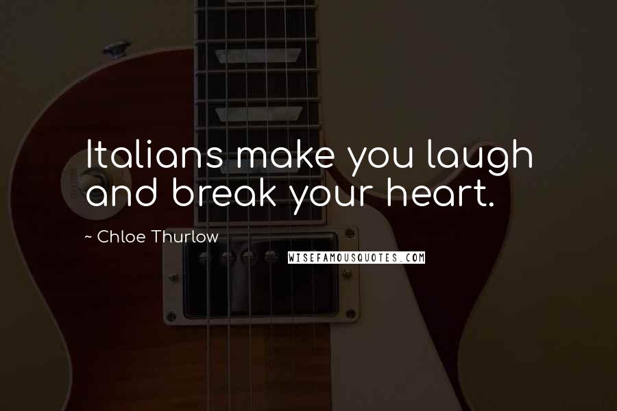 Chloe Thurlow Quotes: Italians make you laugh and break your heart.