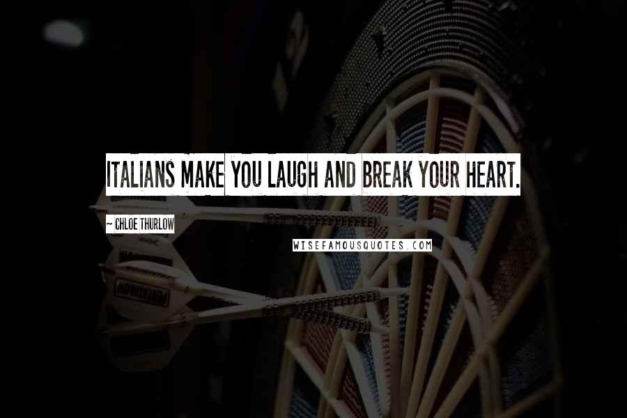 Chloe Thurlow Quotes: Italians make you laugh and break your heart.
