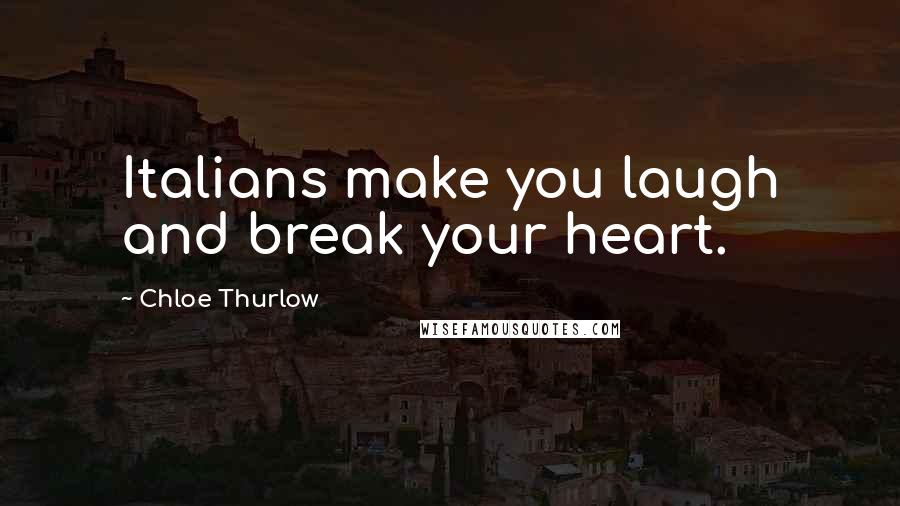 Chloe Thurlow Quotes: Italians make you laugh and break your heart.