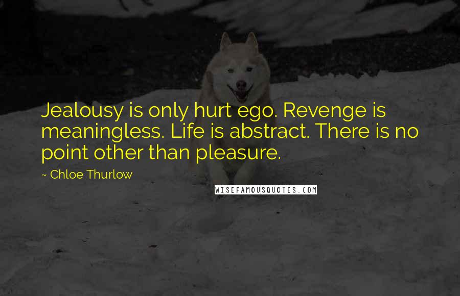 Chloe Thurlow Quotes: Jealousy is only hurt ego. Revenge is meaningless. Life is abstract. There is no point other than pleasure.