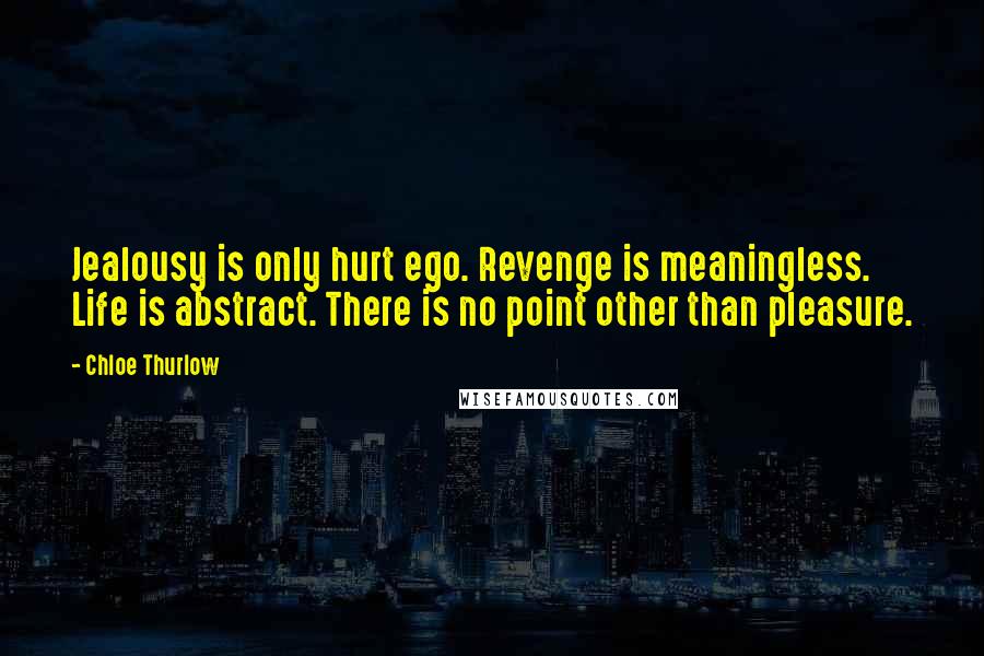 Chloe Thurlow Quotes: Jealousy is only hurt ego. Revenge is meaningless. Life is abstract. There is no point other than pleasure.