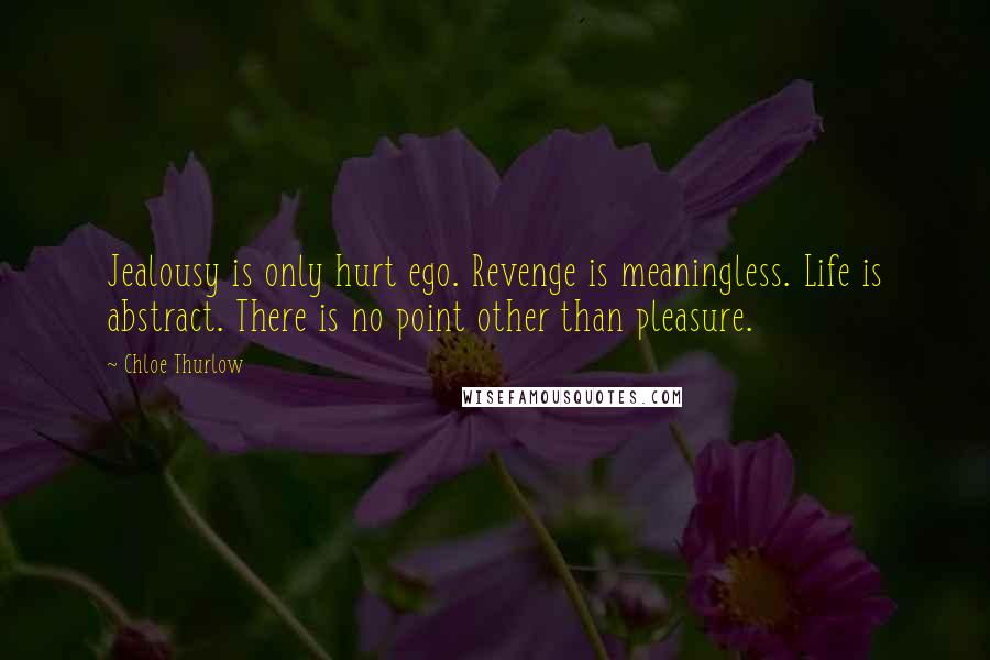 Chloe Thurlow Quotes: Jealousy is only hurt ego. Revenge is meaningless. Life is abstract. There is no point other than pleasure.