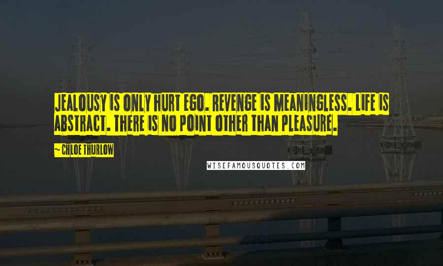 Chloe Thurlow Quotes: Jealousy is only hurt ego. Revenge is meaningless. Life is abstract. There is no point other than pleasure.