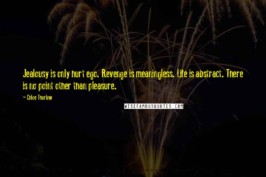 Chloe Thurlow Quotes: Jealousy is only hurt ego. Revenge is meaningless. Life is abstract. There is no point other than pleasure.