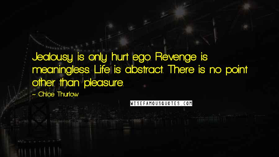 Chloe Thurlow Quotes: Jealousy is only hurt ego. Revenge is meaningless. Life is abstract. There is no point other than pleasure.