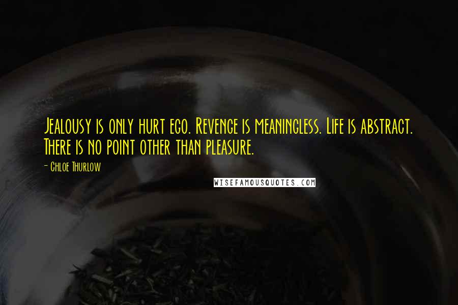 Chloe Thurlow Quotes: Jealousy is only hurt ego. Revenge is meaningless. Life is abstract. There is no point other than pleasure.