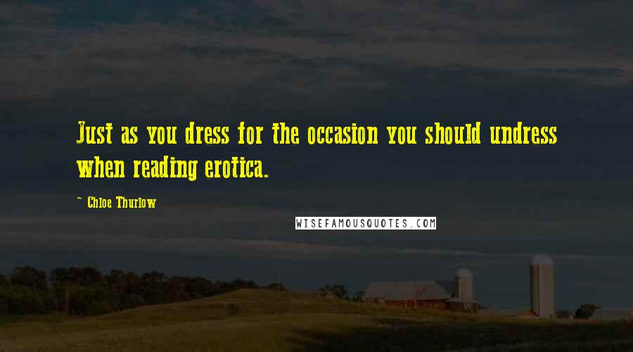 Chloe Thurlow Quotes: Just as you dress for the occasion you should undress when reading erotica.