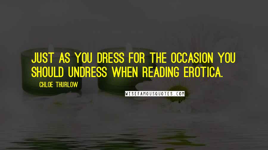 Chloe Thurlow Quotes: Just as you dress for the occasion you should undress when reading erotica.