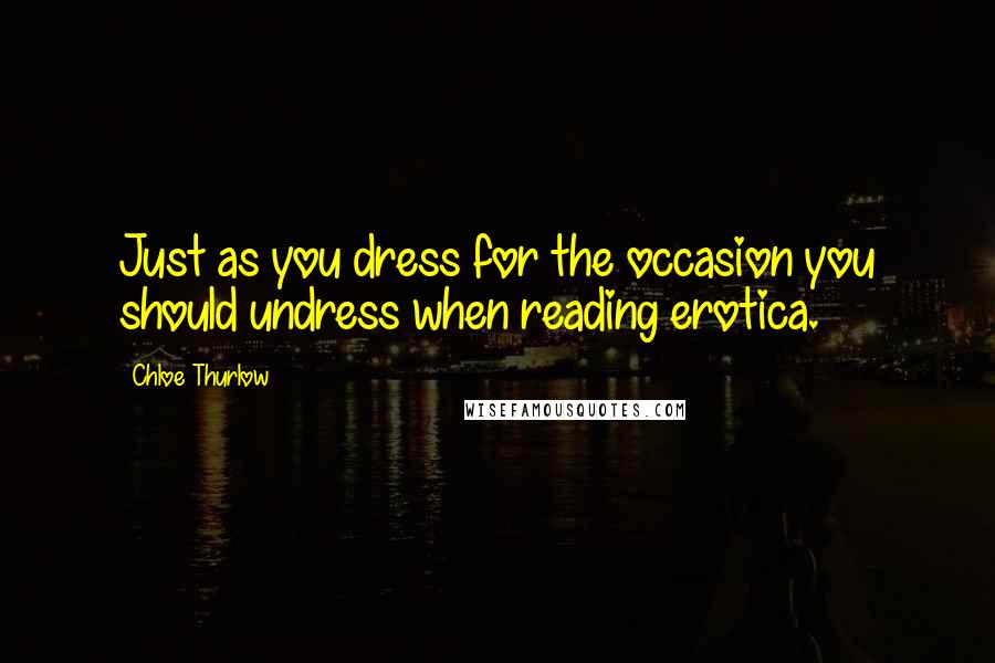 Chloe Thurlow Quotes: Just as you dress for the occasion you should undress when reading erotica.