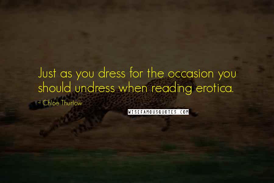 Chloe Thurlow Quotes: Just as you dress for the occasion you should undress when reading erotica.