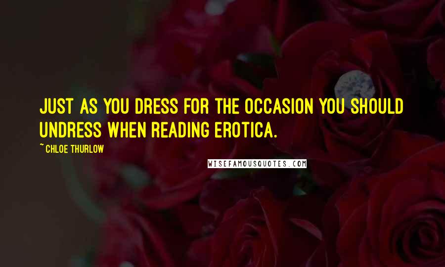 Chloe Thurlow Quotes: Just as you dress for the occasion you should undress when reading erotica.