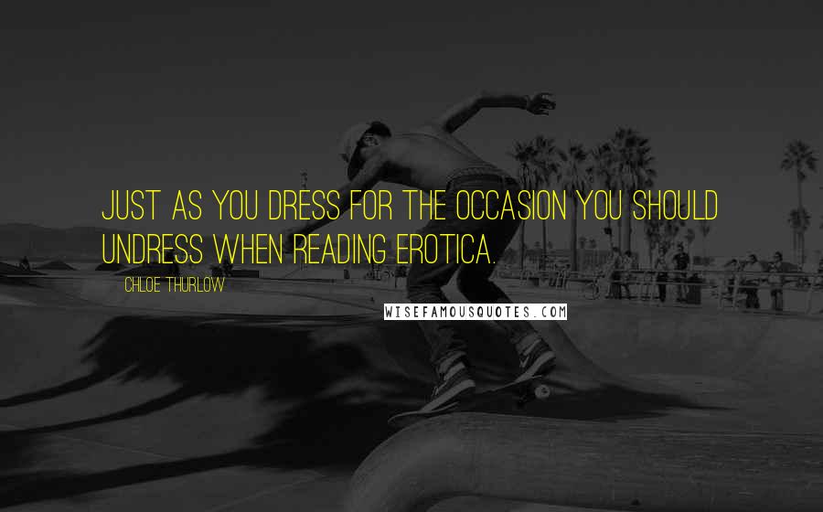 Chloe Thurlow Quotes: Just as you dress for the occasion you should undress when reading erotica.