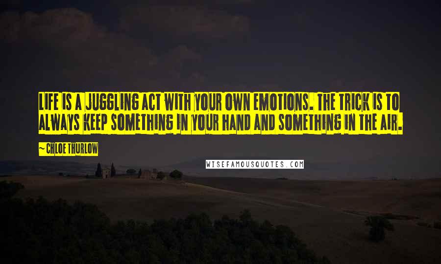 Chloe Thurlow Quotes: Life is a juggling act with your own emotions. The trick is to always keep something in your hand and something in the air.