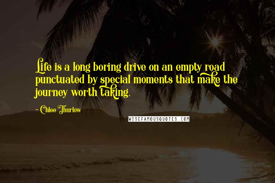 Chloe Thurlow Quotes: Life is a long boring drive on an empty road punctuated by special moments that make the journey worth taking.