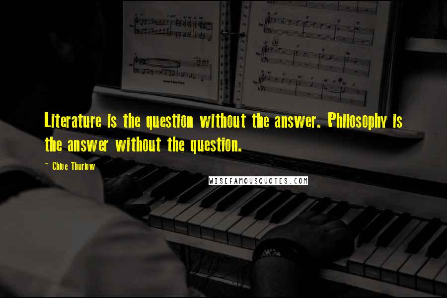 Chloe Thurlow Quotes: Literature is the question without the answer. Philosophy is the answer without the question.