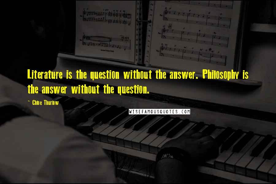 Chloe Thurlow Quotes: Literature is the question without the answer. Philosophy is the answer without the question.