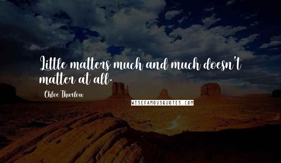 Chloe Thurlow Quotes: Little matters much and much doesn't matter at all.