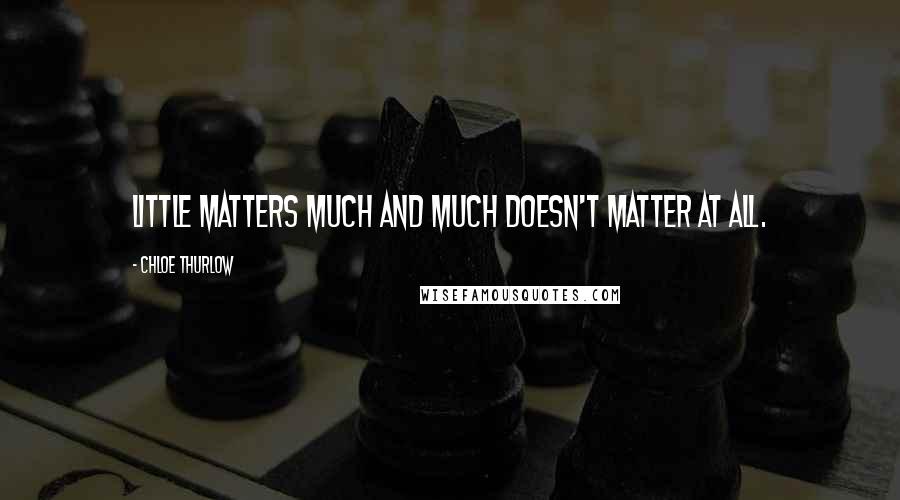 Chloe Thurlow Quotes: Little matters much and much doesn't matter at all.