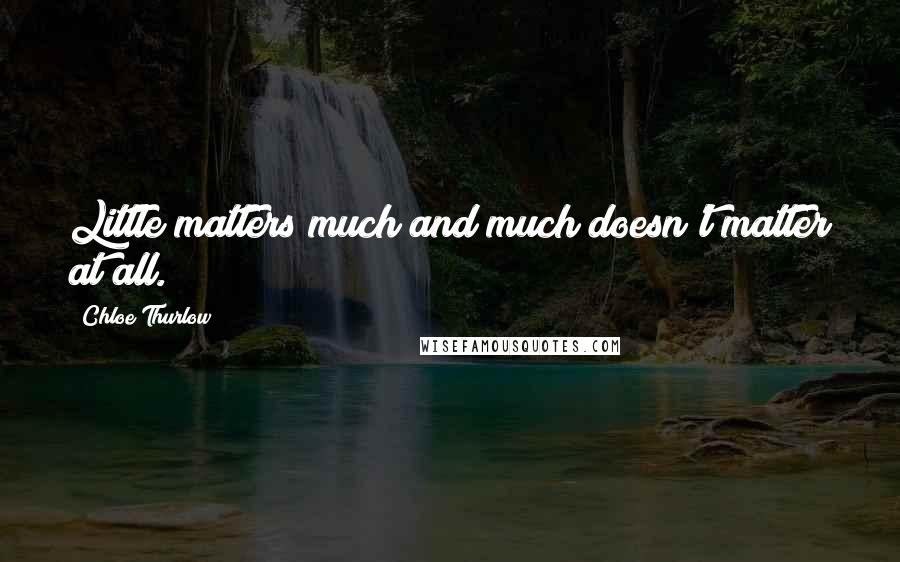 Chloe Thurlow Quotes: Little matters much and much doesn't matter at all.