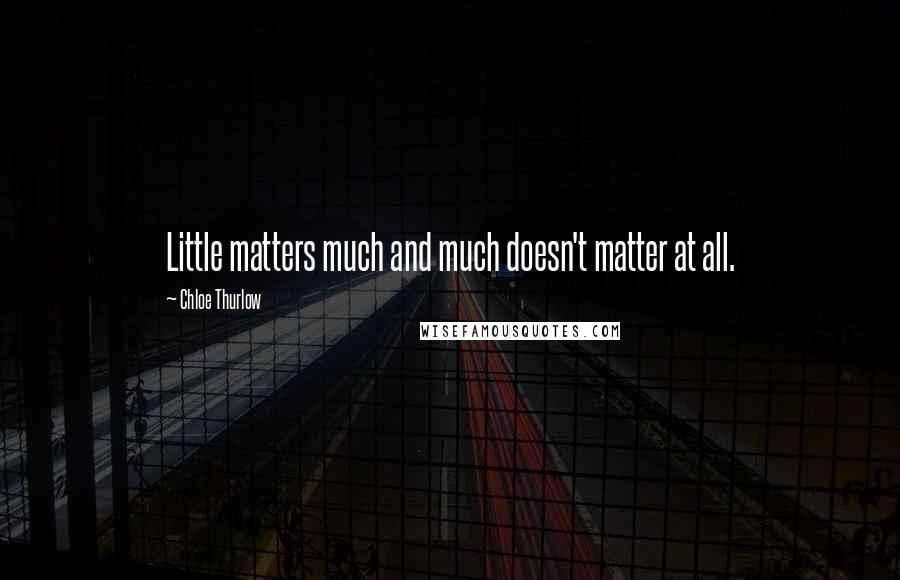 Chloe Thurlow Quotes: Little matters much and much doesn't matter at all.