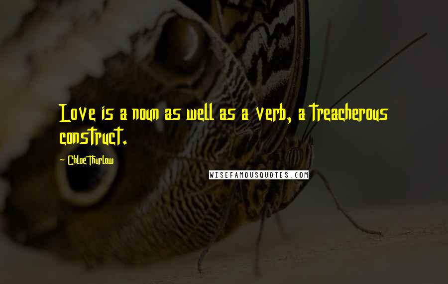 Chloe Thurlow Quotes: Love is a noun as well as a verb, a treacherous construct.