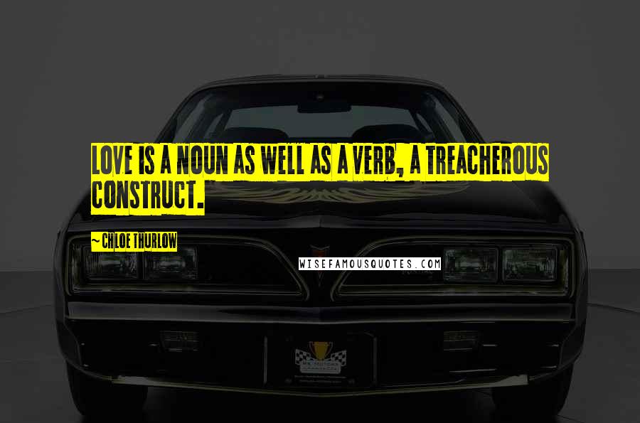 Chloe Thurlow Quotes: Love is a noun as well as a verb, a treacherous construct.