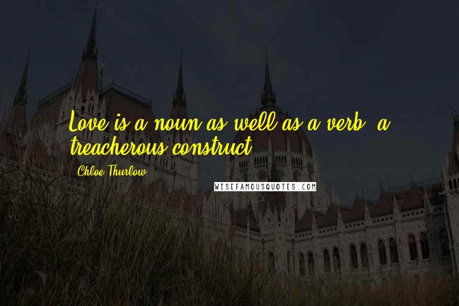 Chloe Thurlow Quotes: Love is a noun as well as a verb, a treacherous construct.