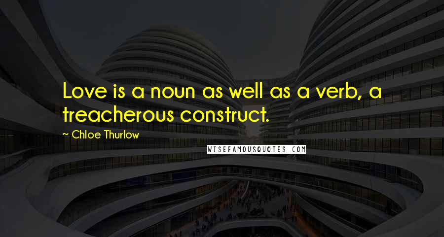 Chloe Thurlow Quotes: Love is a noun as well as a verb, a treacherous construct.