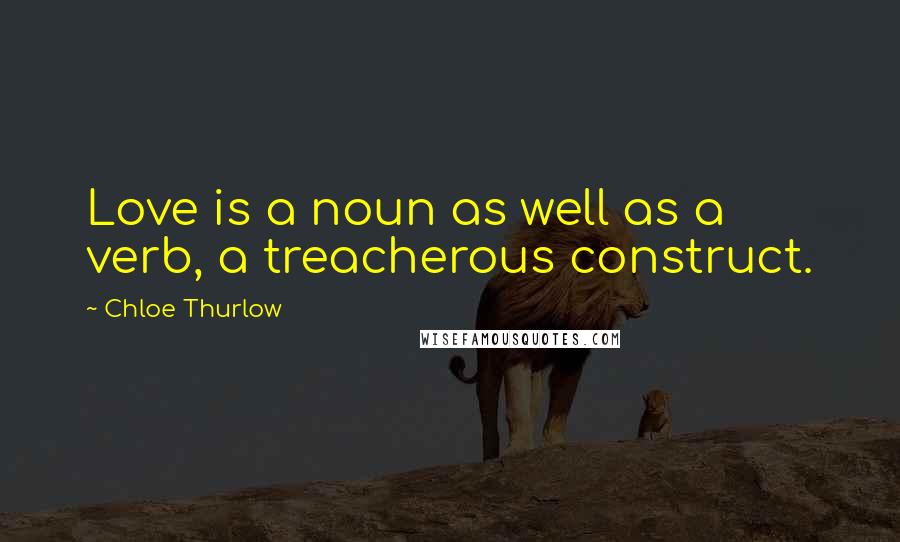 Chloe Thurlow Quotes: Love is a noun as well as a verb, a treacherous construct.