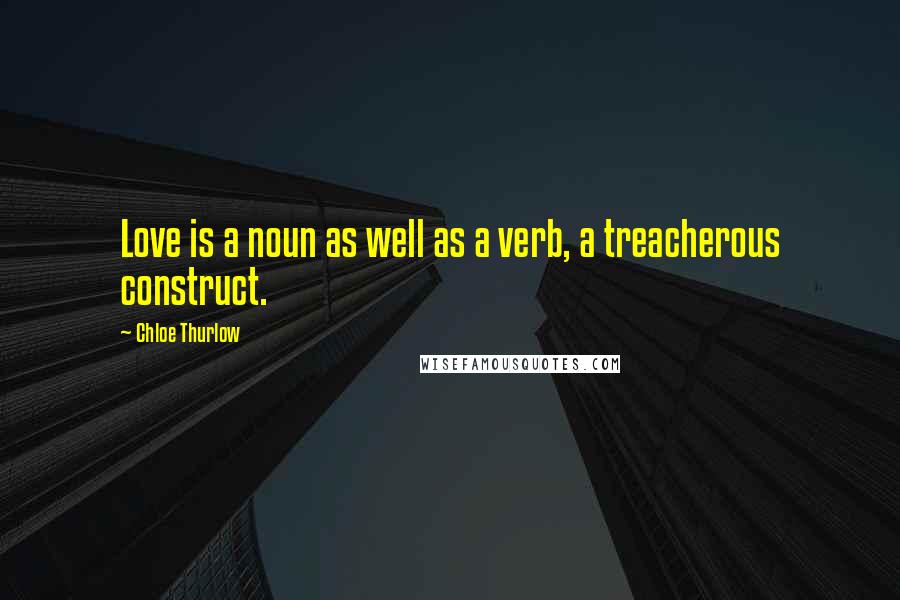 Chloe Thurlow Quotes: Love is a noun as well as a verb, a treacherous construct.