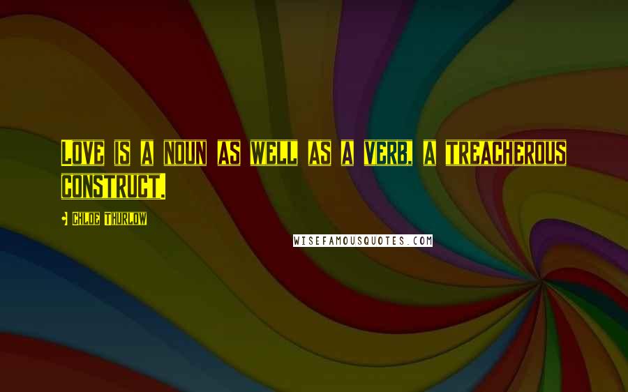 Chloe Thurlow Quotes: Love is a noun as well as a verb, a treacherous construct.