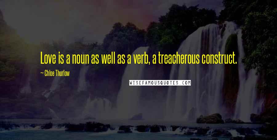 Chloe Thurlow Quotes: Love is a noun as well as a verb, a treacherous construct.