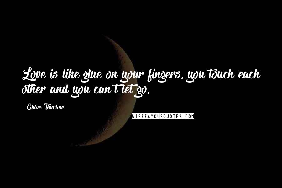 Chloe Thurlow Quotes: Love is like glue on your fingers, you touch each other and you can't let go.