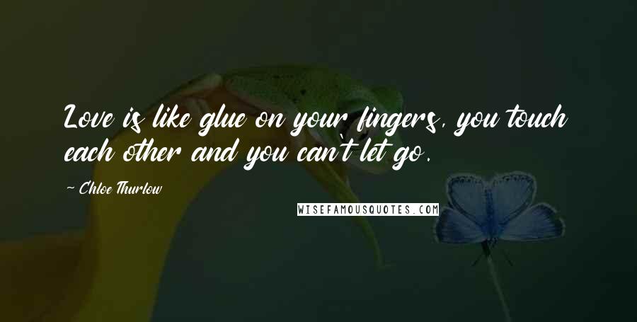 Chloe Thurlow Quotes: Love is like glue on your fingers, you touch each other and you can't let go.