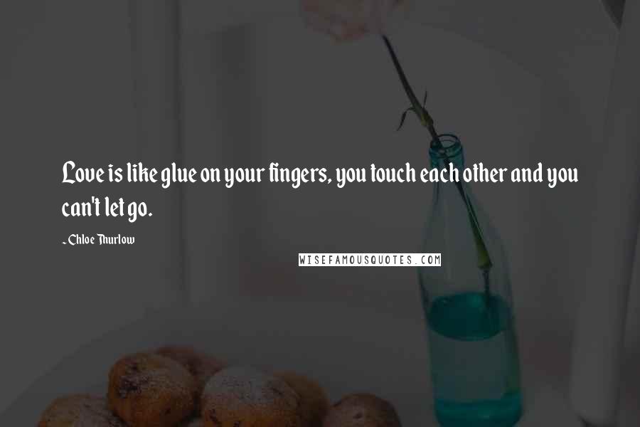 Chloe Thurlow Quotes: Love is like glue on your fingers, you touch each other and you can't let go.