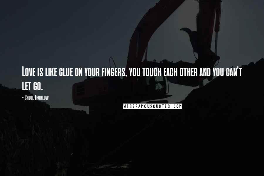 Chloe Thurlow Quotes: Love is like glue on your fingers, you touch each other and you can't let go.