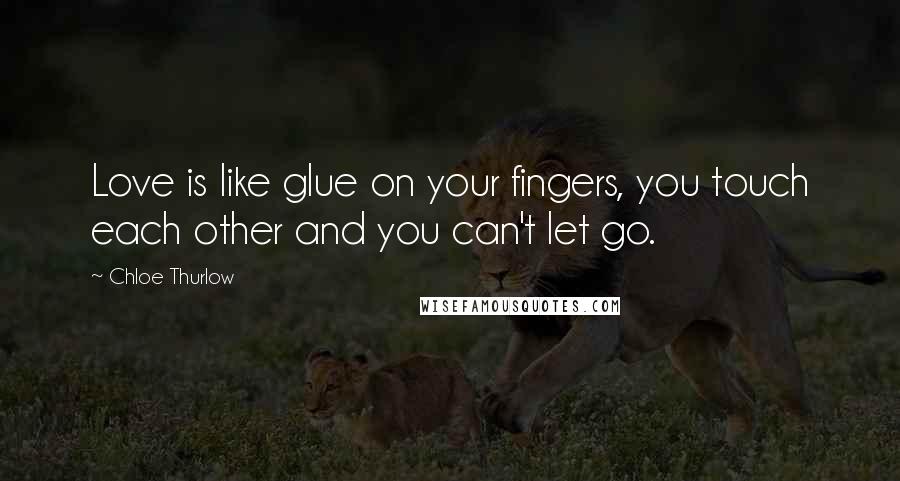 Chloe Thurlow Quotes: Love is like glue on your fingers, you touch each other and you can't let go.