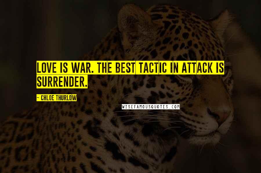 Chloe Thurlow Quotes: Love is war. The best tactic in attack is surrender.