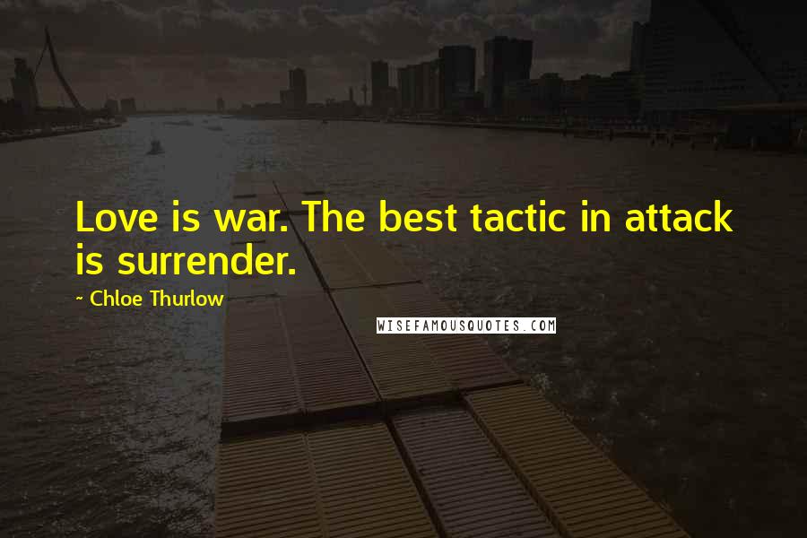 Chloe Thurlow Quotes: Love is war. The best tactic in attack is surrender.