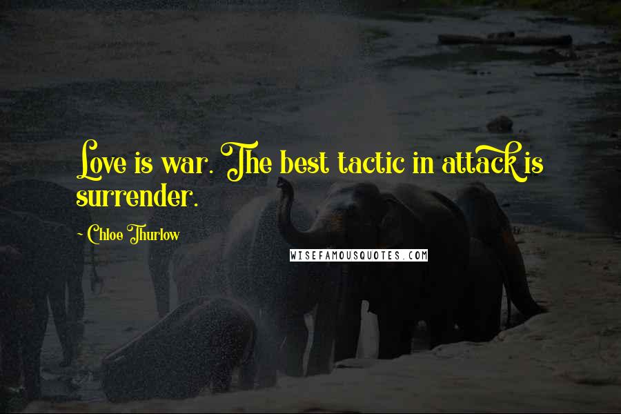 Chloe Thurlow Quotes: Love is war. The best tactic in attack is surrender.