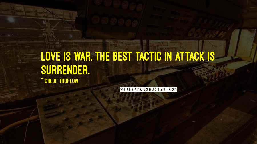 Chloe Thurlow Quotes: Love is war. The best tactic in attack is surrender.