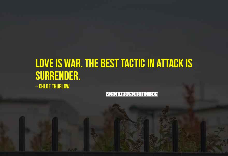 Chloe Thurlow Quotes: Love is war. The best tactic in attack is surrender.