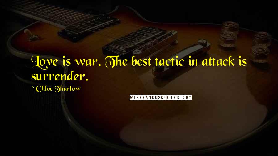 Chloe Thurlow Quotes: Love is war. The best tactic in attack is surrender.