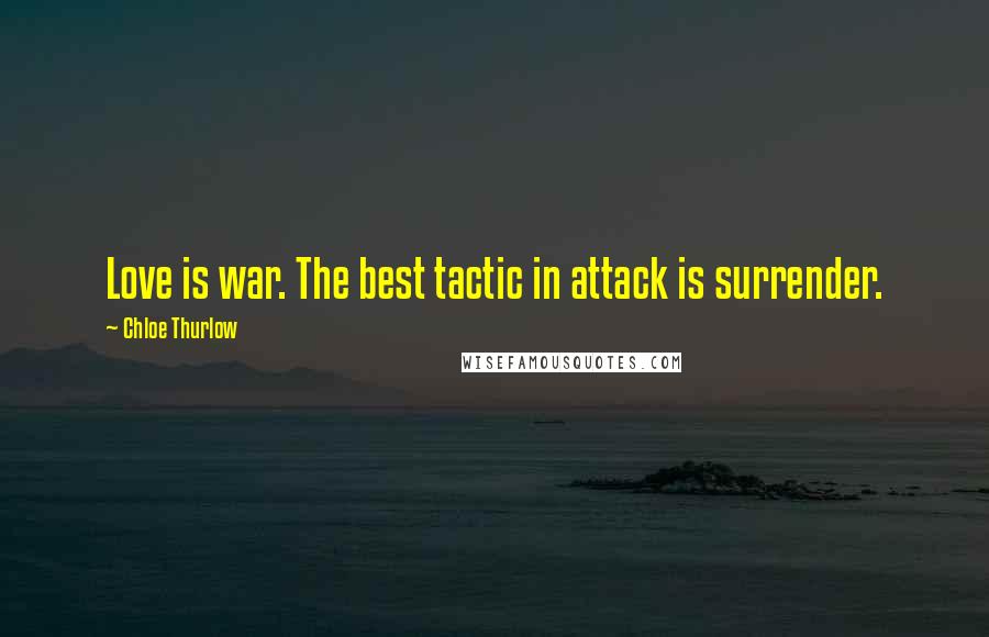 Chloe Thurlow Quotes: Love is war. The best tactic in attack is surrender.