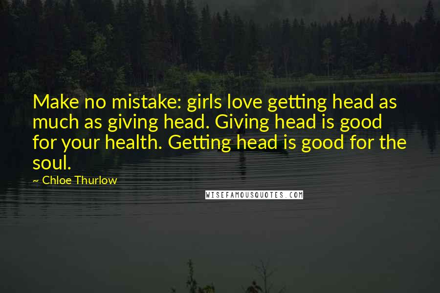 Chloe Thurlow Quotes: Make no mistake: girls love getting head as much as giving head. Giving head is good for your health. Getting head is good for the soul.