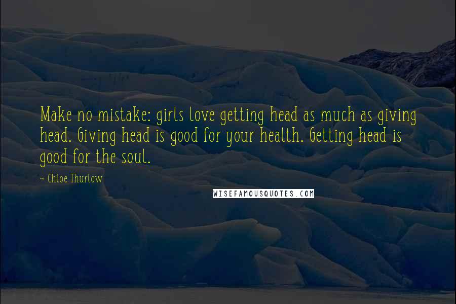 Chloe Thurlow Quotes: Make no mistake: girls love getting head as much as giving head. Giving head is good for your health. Getting head is good for the soul.